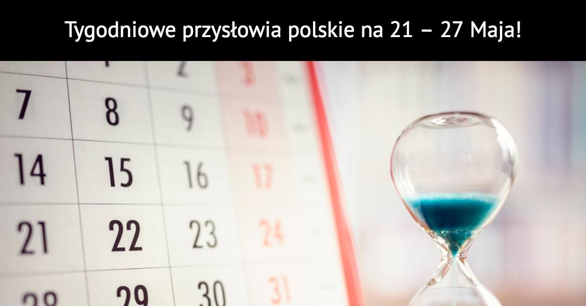 Tygodniowe przysłowia polskie na 21 – 27 Maja!