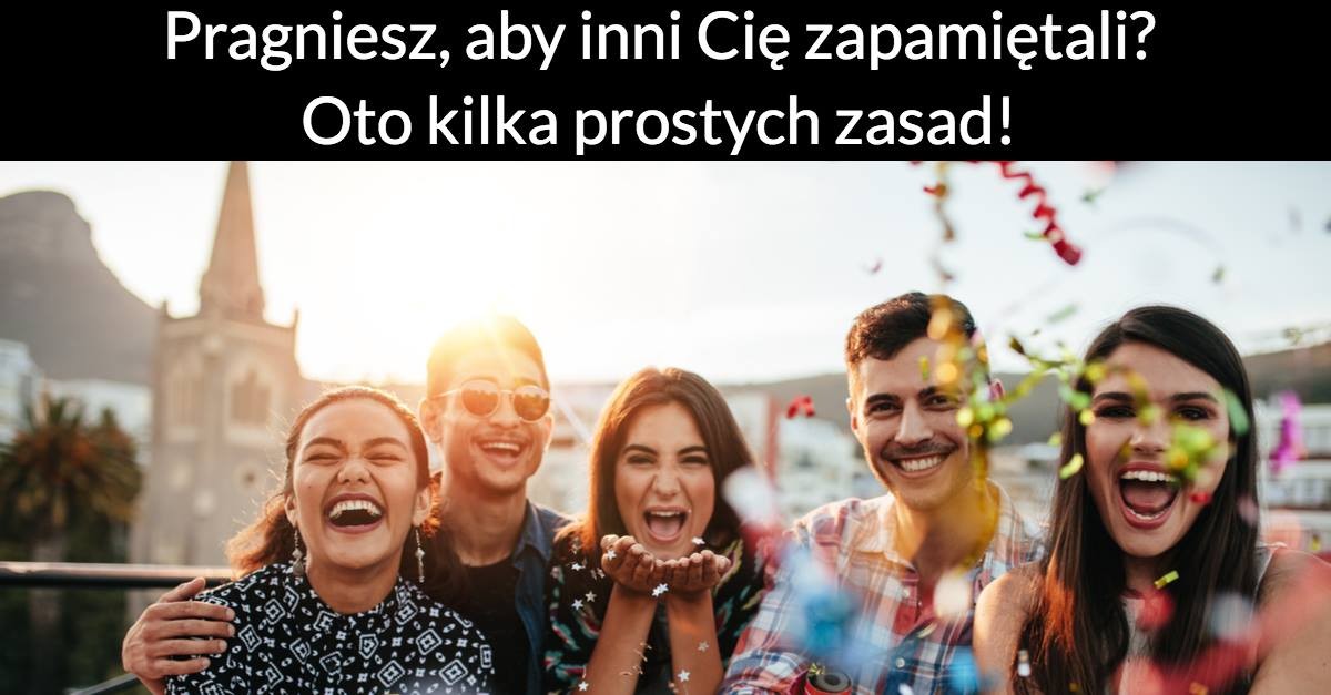 Pragniesz, aby inni Cię zapamiętali? Oto kilka prostych zasad!