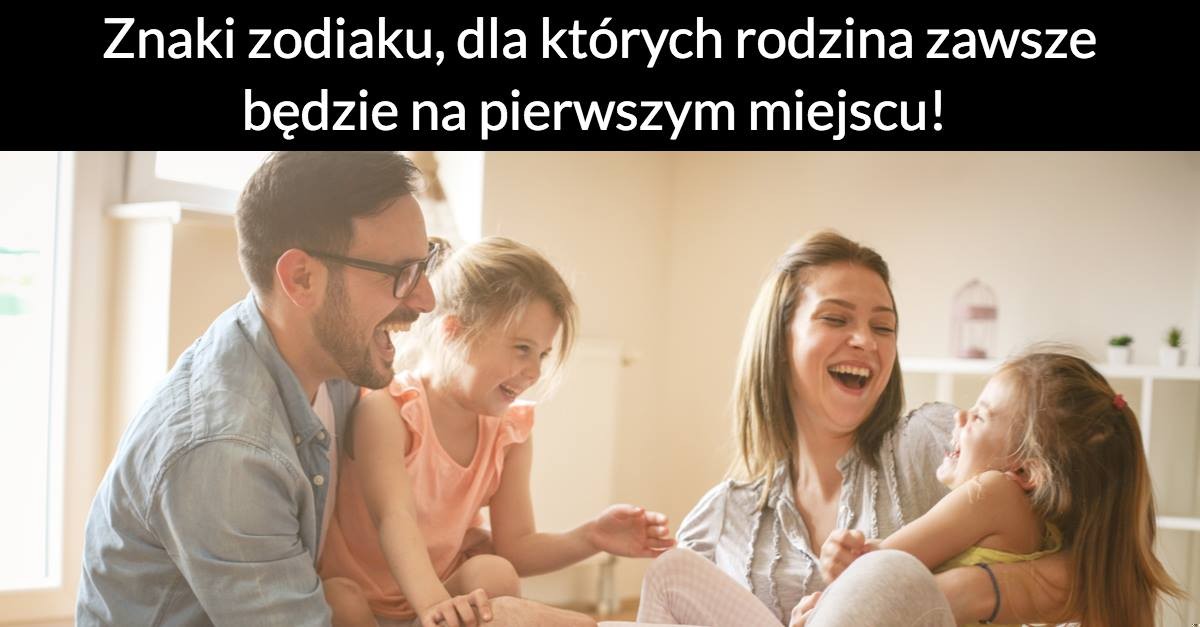Znaki zodiaku, dla których rodzina zawsze będzie na pierwszym miejscu!