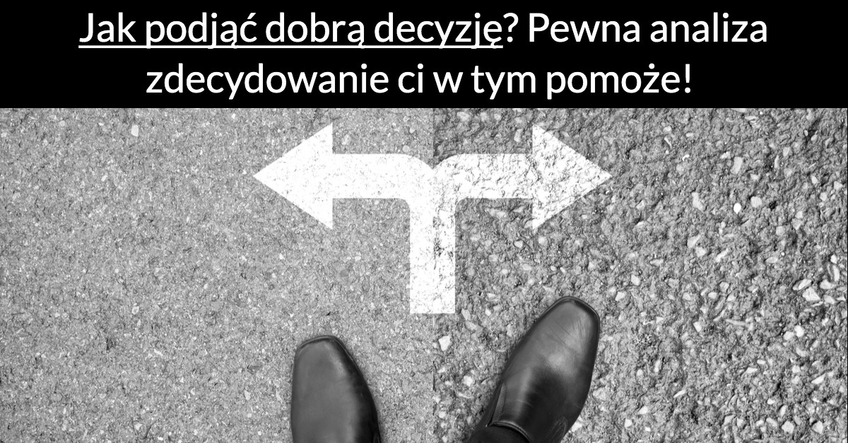 Jak podjąć dobrą decyzję? Pewna analiza zdecydowanie ci w tym pomoże!