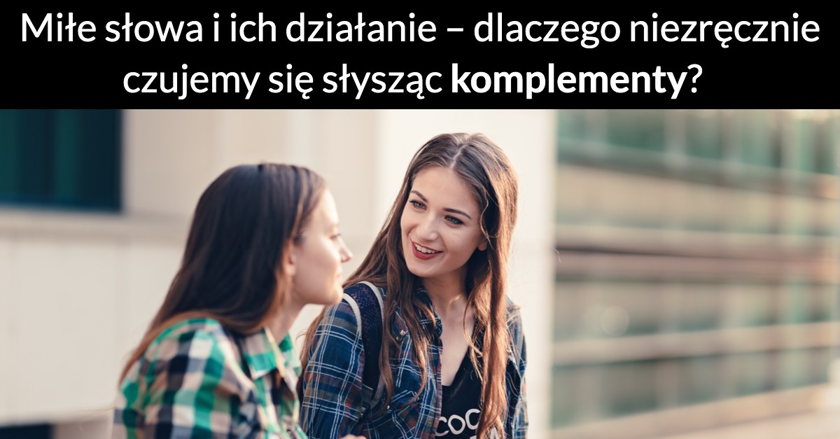 Miłe słowa i ich działanie – dlaczego niezręcznie czujemy się słysząc komplementy?