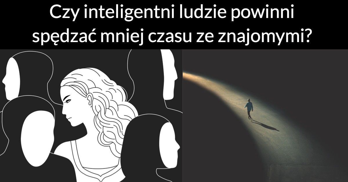 Czy inteligentni ludzie powinni spędzać mniej czasu ze znajomymi?