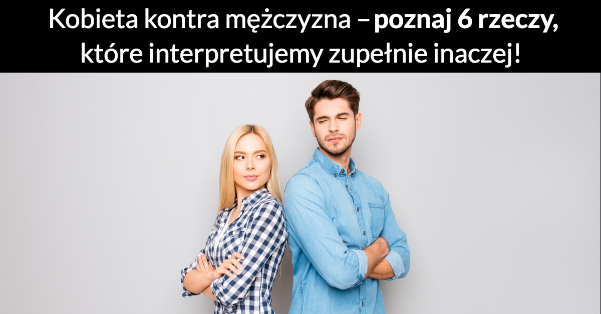 Kobieta kontra mężczyzna – poznaj 6 rzeczy, które interpretujemy zupełnie inaczej!