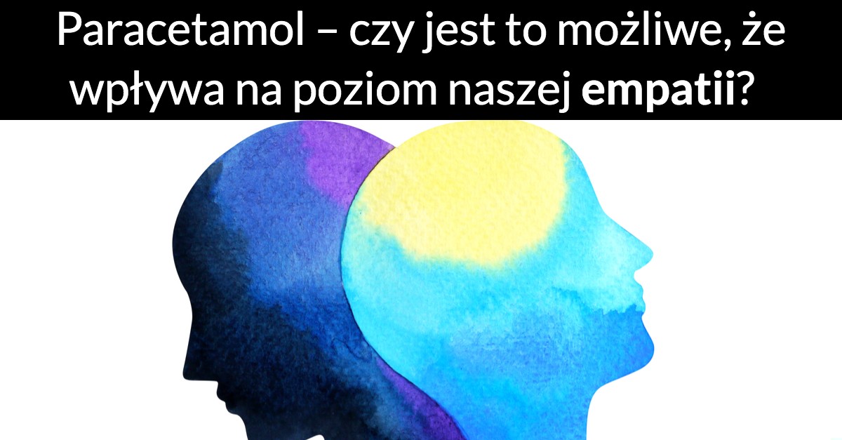 Paracetamol – czy jest to możliwe, że wpływa na poziom naszej empatii?