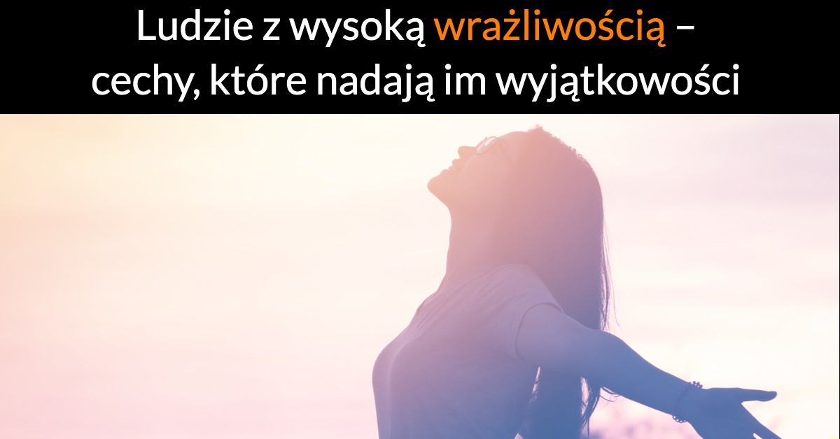 Ludzie z wysoką wrażliwością – cechy, które nadają im wyjątkowości
