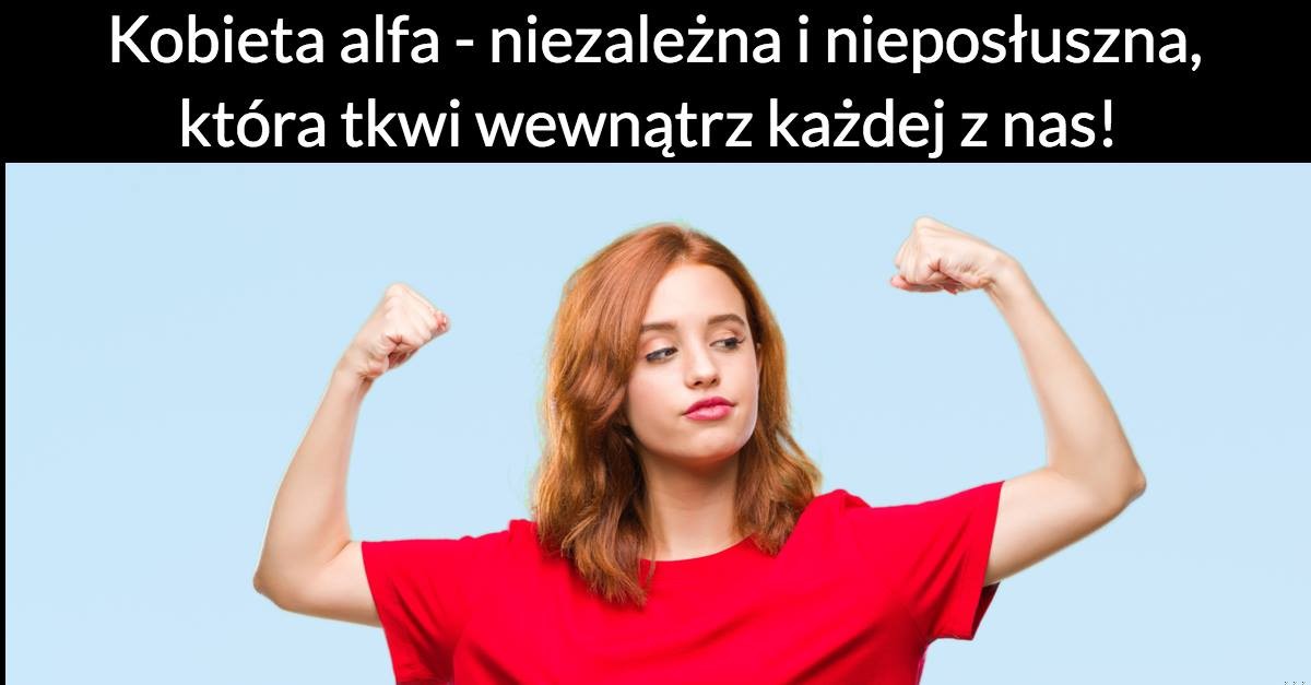 Kobieta alfa – niezależna i nieposłuszna, która tkwi wewnątrz każdej z nas!