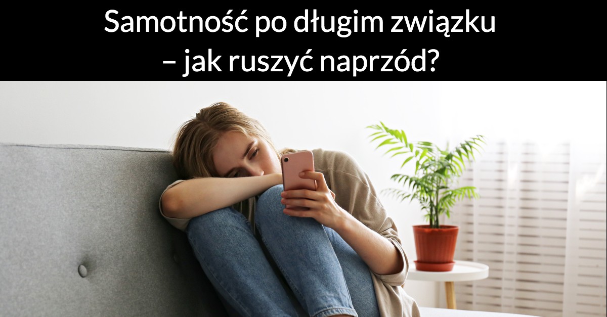 Samotność po długim związku – jak ruszyć naprzód?