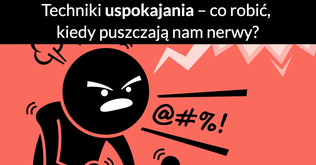 Techniki uspokajania – co robić, kiedy puszczają nam nerwy?