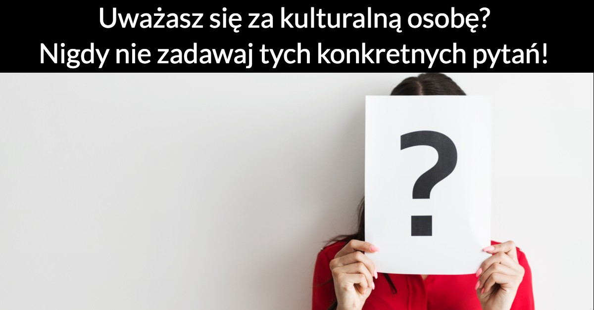Uważasz się za kulturalną osobę? Nigdy nie zadawaj tych konkretnych pytań!