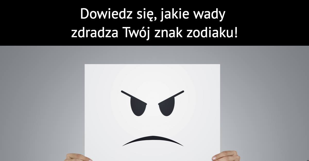 Dowiedz się, jakie wady zdradza Twój znak zodiaku!
