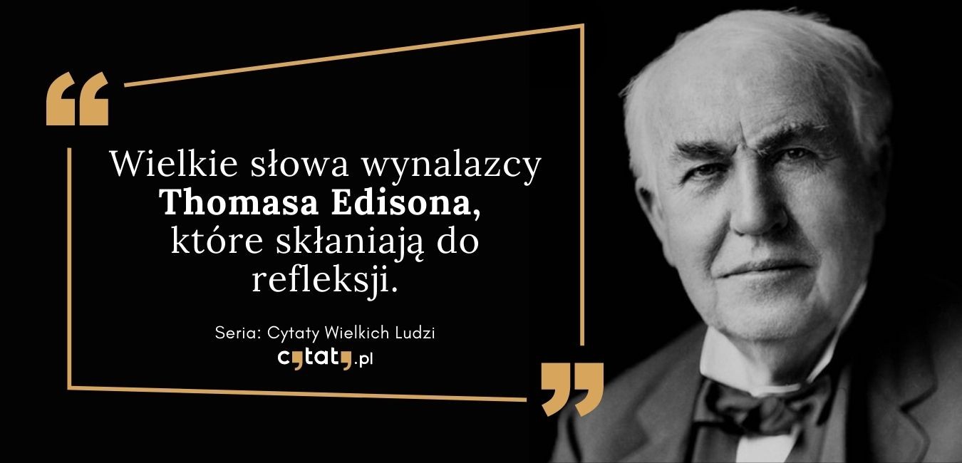 Wielkie słowa wynalazcy Thomasa Edisona, które skłaniają do refleksji.