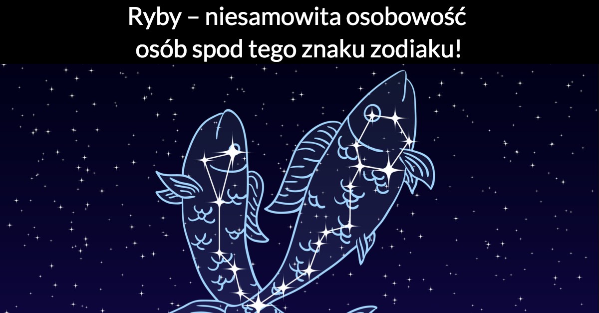 Ryby – niesamowita osobowość osób spod tego znaku zodiaku!