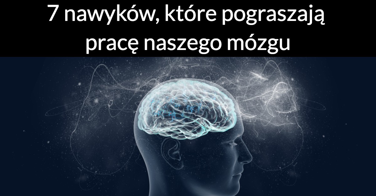 7 nawyków, które pogarszają pracę naszego mózgu