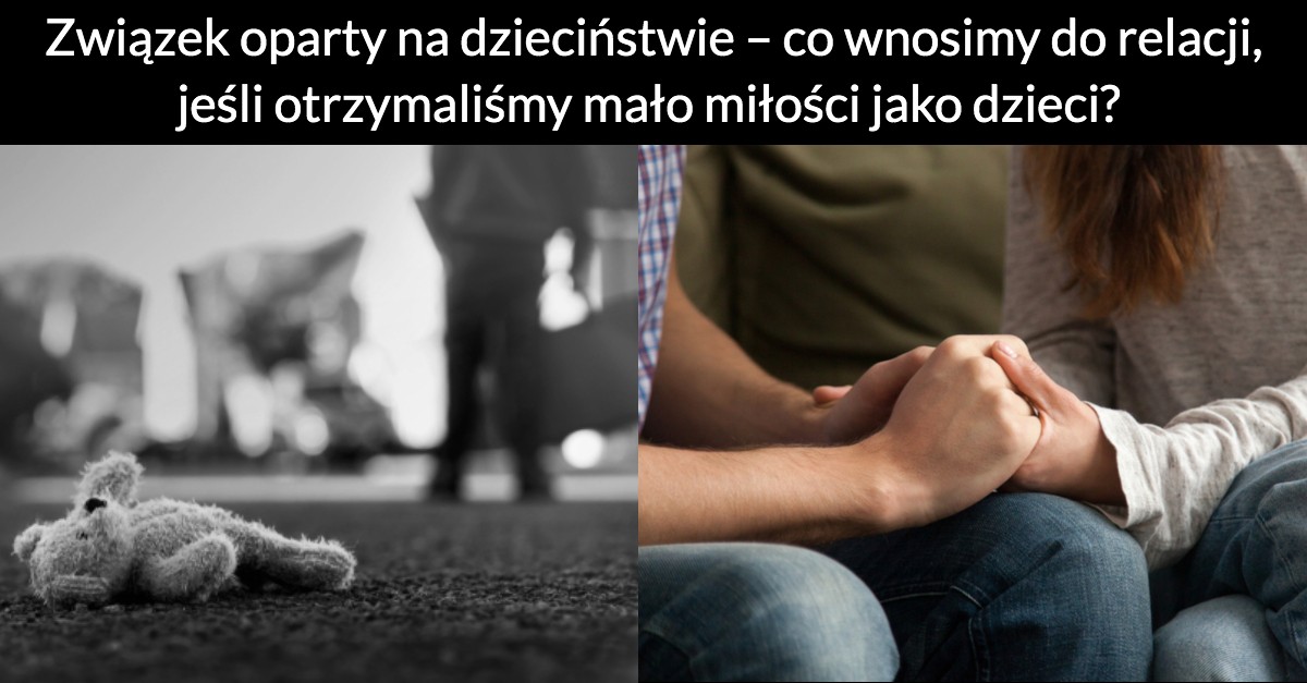 Związek oparty na dzieciństwie – co wnosimy do relacji, jeśli otrzymaliśmy mało miłości jako dzieci?