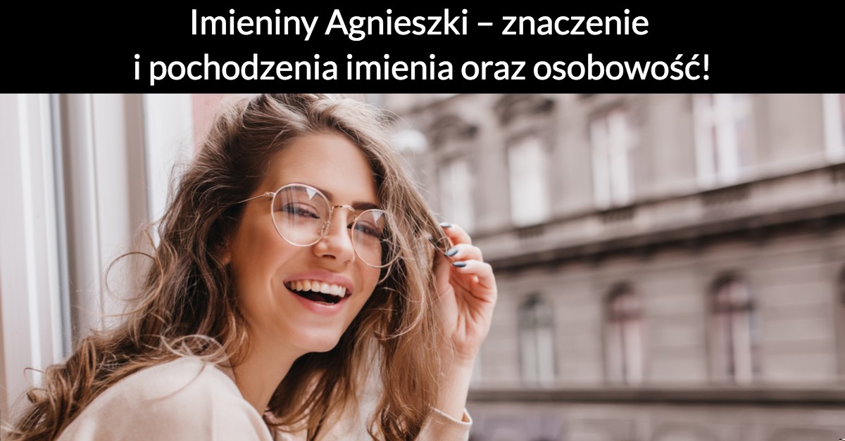 Imieniny Agnieszki – znaczenie i pochodzenia imienia oraz osobowość!