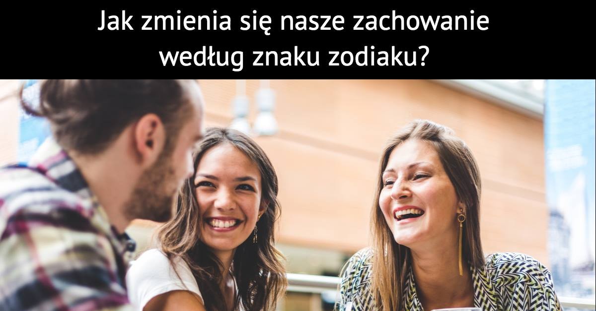Jak zmienia się nasze zachowanie według znaku zodiaku?
