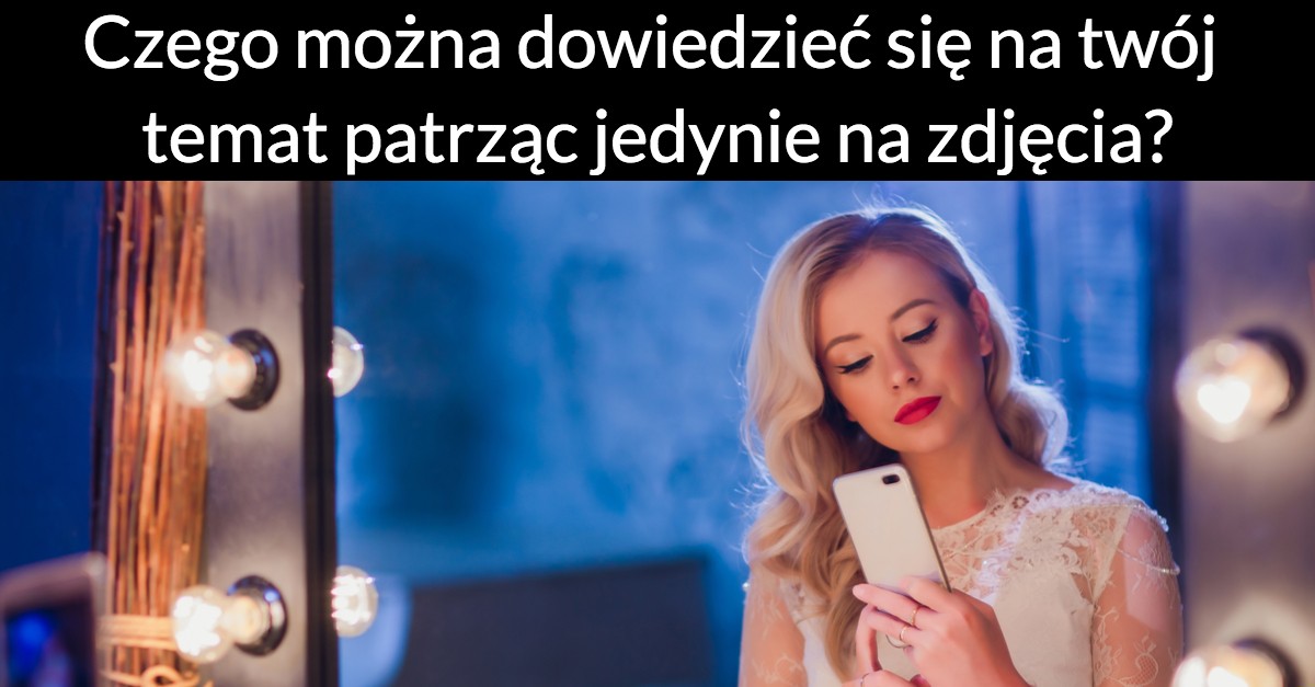 Zdjęcia zdradzają wiele! Czego można dowiedzieć się na twój temat patrząc jedynie na zdjęcia?