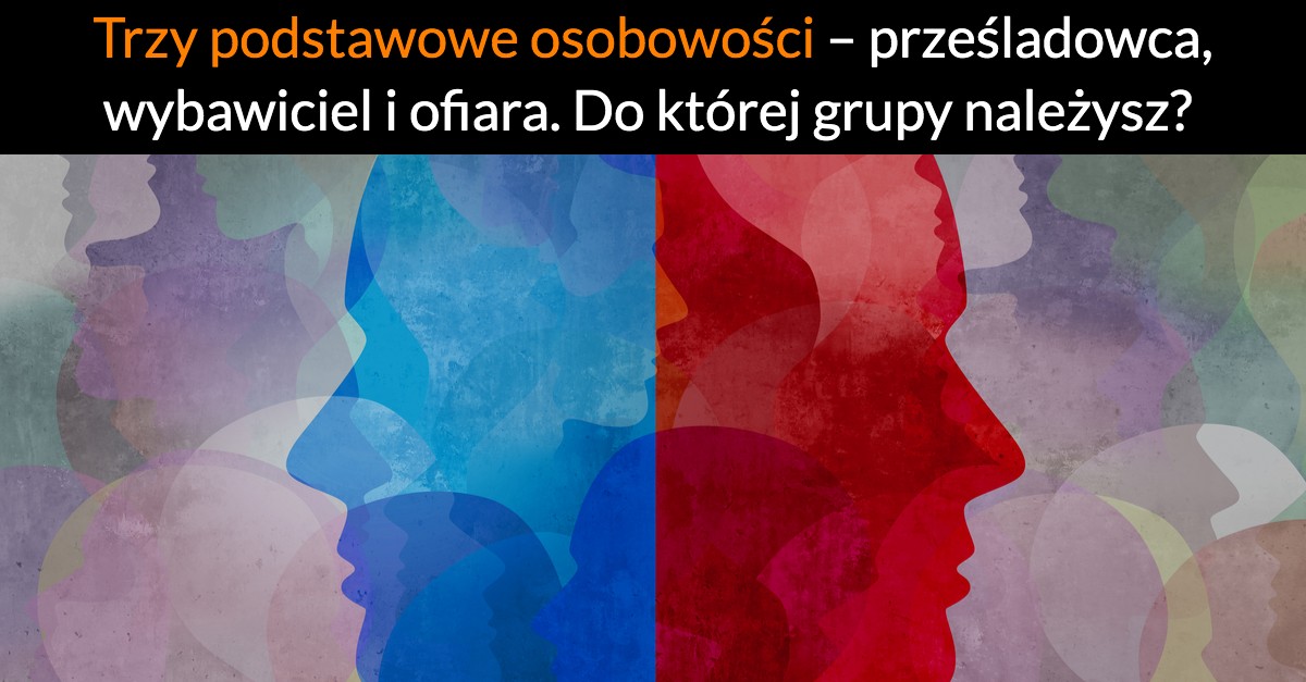 Trzy podstawowe osobowości – prześladowca, wybawiciel i ofiara. Do której grupy należysz?