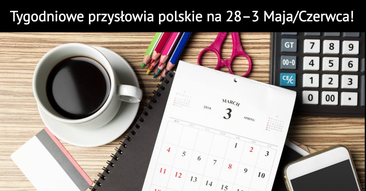 Tygodniowe przysłowia polskie na 28 – 3 Maja/Czerwca!