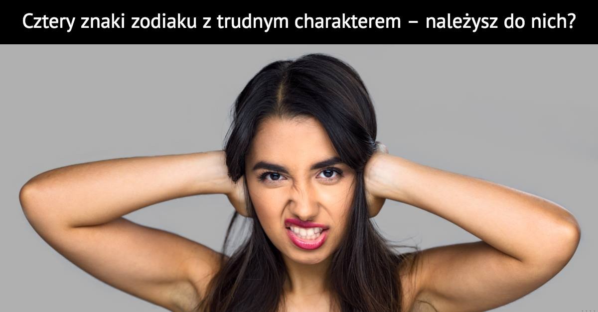 Cztery znaki zodiaku z trudnym charakterem – należysz do nich?