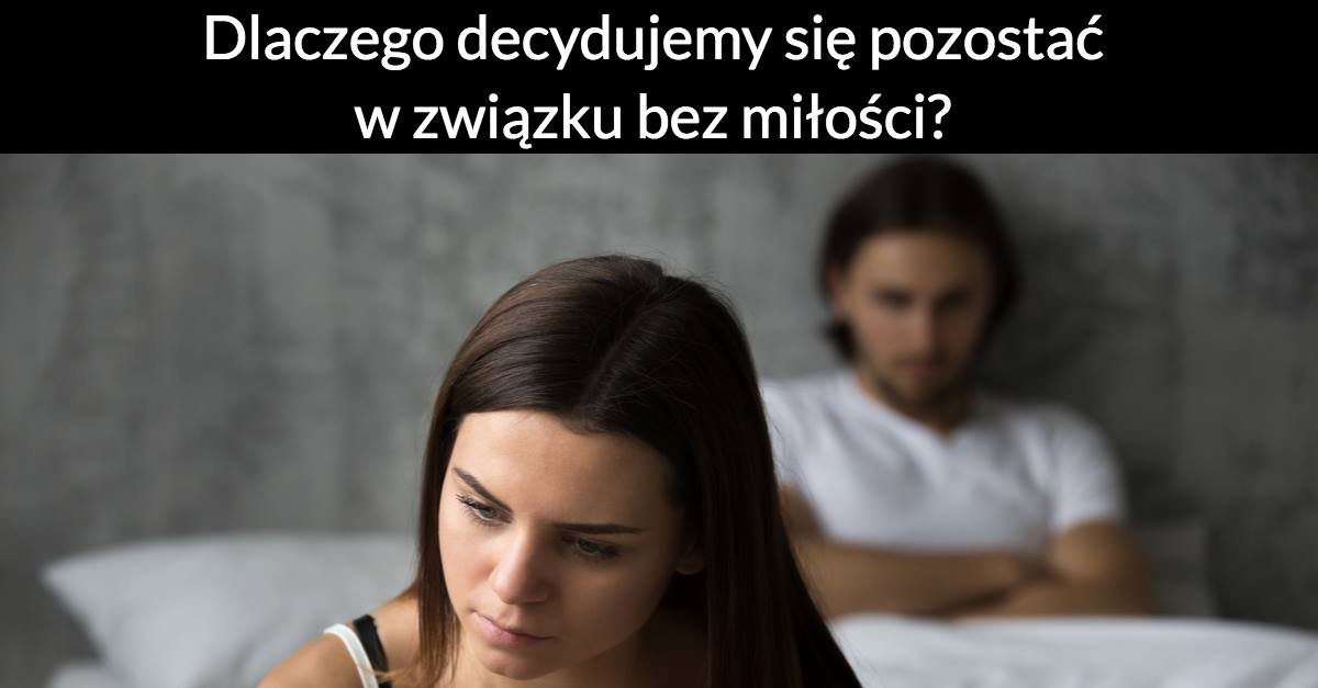 Dlaczego decydujemy się pozostać w związku bez miłości?