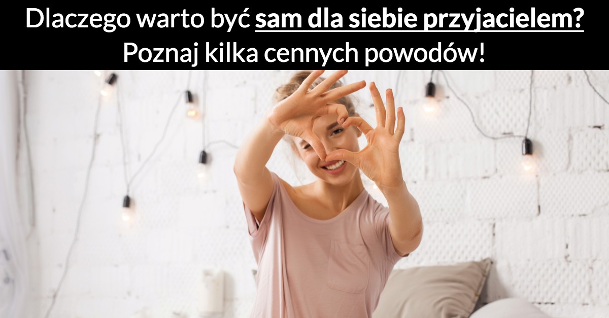 Dlaczego warto być sam dla siebie przyjacielem? Poznaj kilka cennych powodów!
