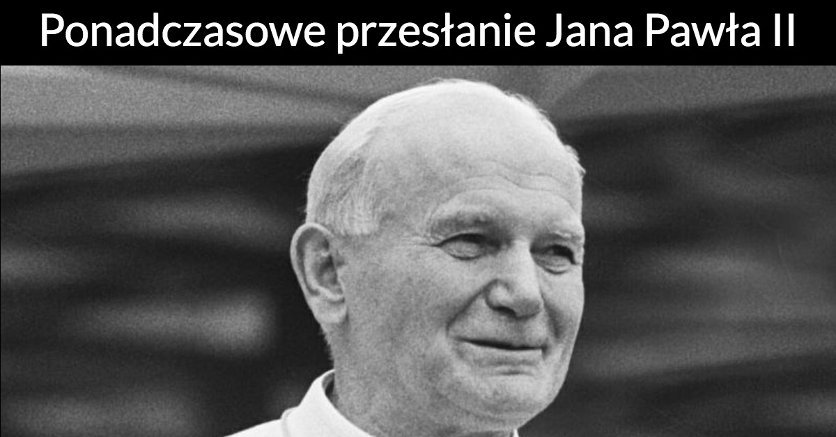 Ponadczasowe przesłanie Jana Pawła II, które zawiera życiową prawdę