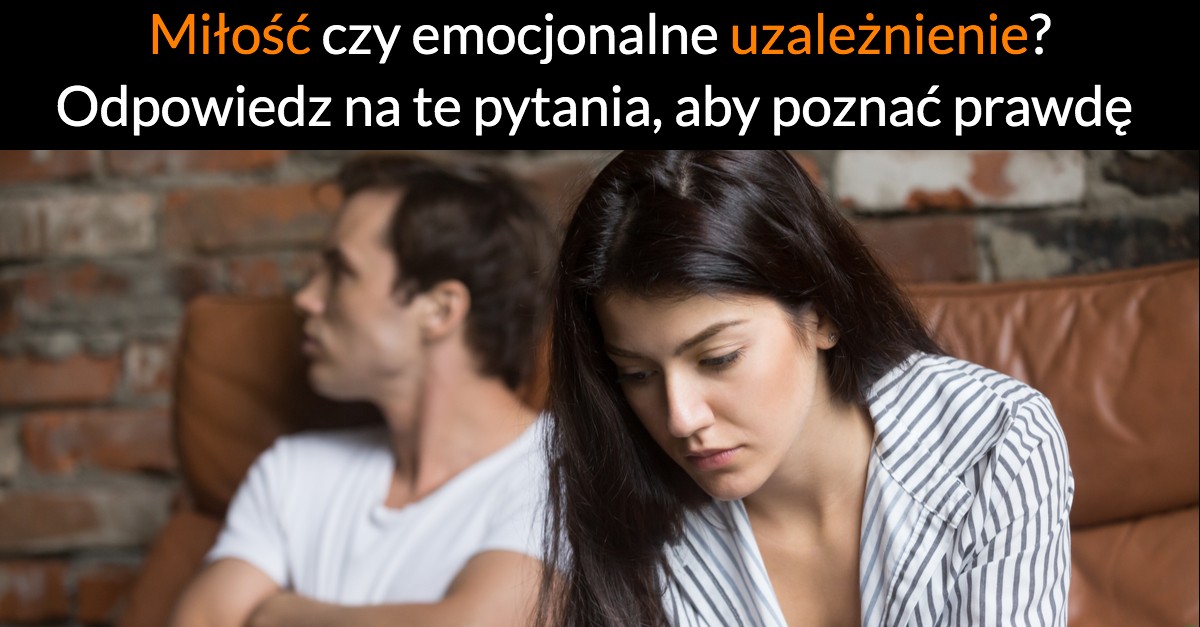 Miłość czy emocjonalne uzależnienie? Odpowiedz na te pytania, aby poznać prawdę
