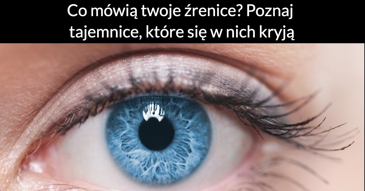Co mówią twoje źrenice? Poznaj tajemnice, które się w nich kryją