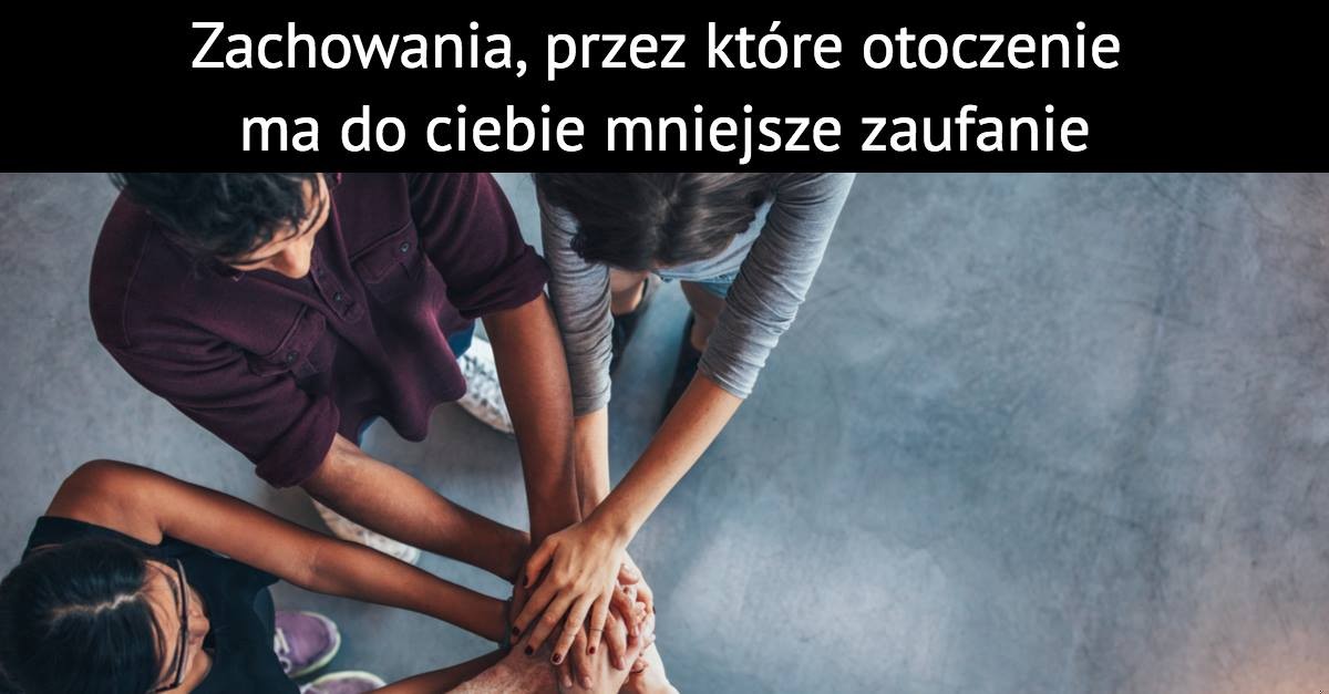 Zachowania, przez które otoczenie ma mniejsze do Ciebie zaufanie