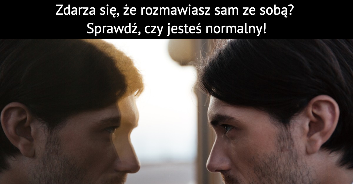 Zdarza się, że rozmawiasz sam ze sobą? Sprawdź, czy jesteś normalny!