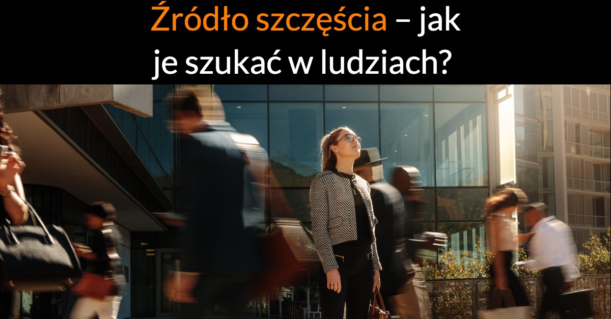 Źródło szczęścia – jak je szukać w ludziach?