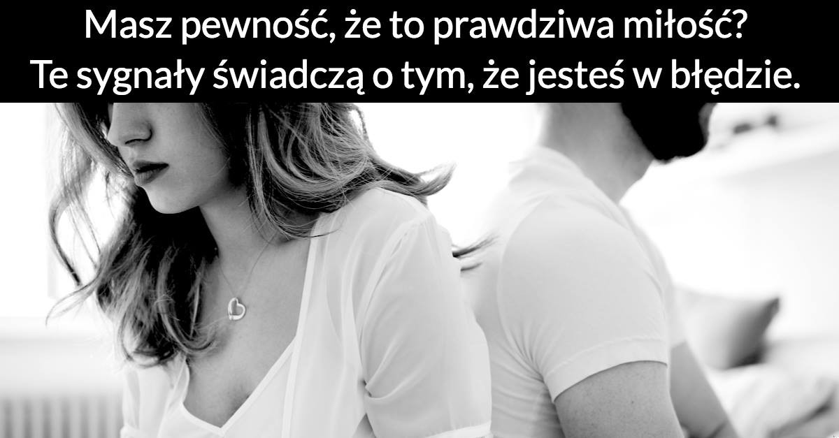 Masz pewność, że to prawdziwa miłość? Te sygnały świadczą o tym, że jesteś w błędzie.