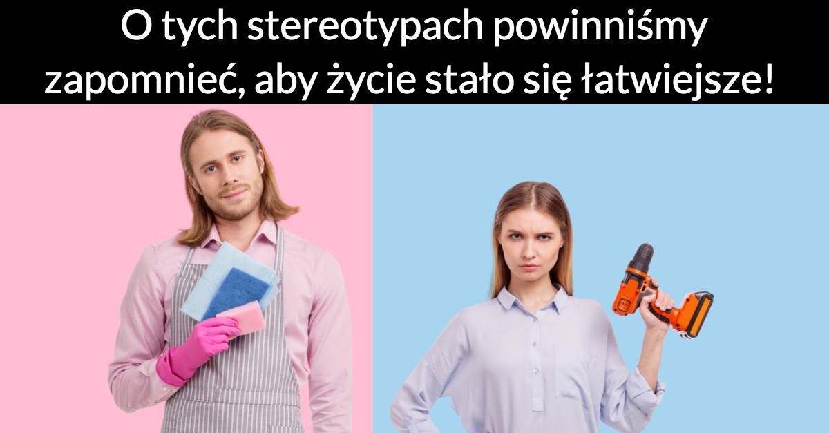 O tych stereotypach powinniśmy zapomnieć, aby życie stało się łatwiejsze!
