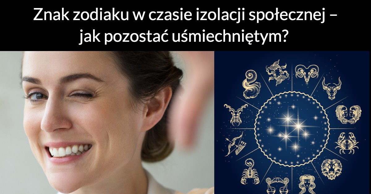 Znak zodiaku w czasie izolacji społecznej – jak pozostać uśmiechniętym?