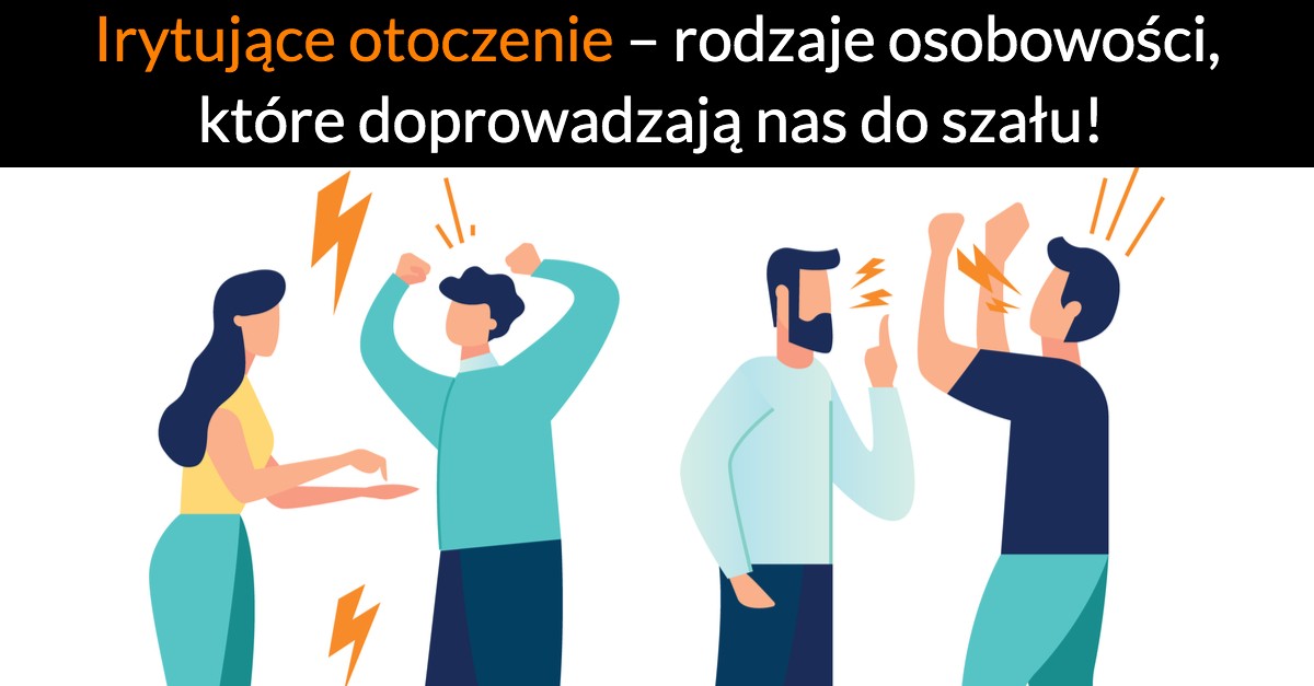 Irytujące otoczenie – rodzaje osobowości, które doprowadzają nas do szału!