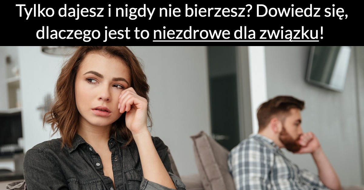 Tylko dajesz i nigdy nie bierzesz? Dowiedz się, dlaczego jest to niezdrowe dla związku!