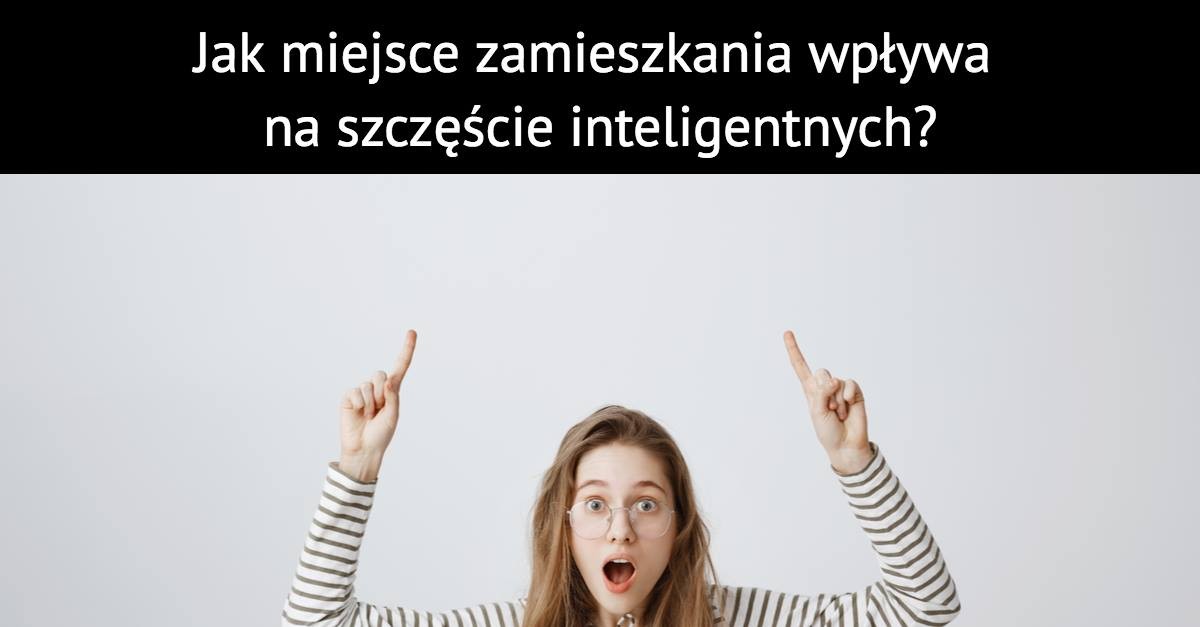 Jak miejsce zamieszkania wpływa na szczęście inteligentnych?