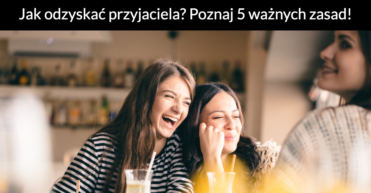 Jak odzyskać przyjaciela? Poznaj 5 ważnych zasad!