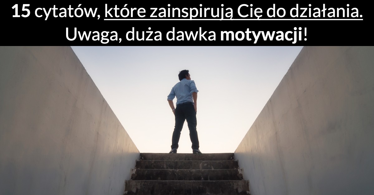 15 cytatów, które zainspirują Cię do działania. Uwaga, duża dawka motywacji!