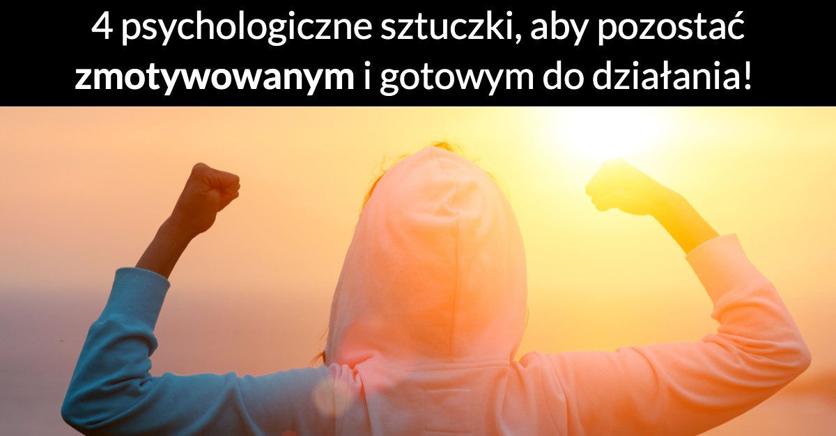 4 psychologiczne sztuczki, aby pozostać zmotywowanym i gotowym do działania!