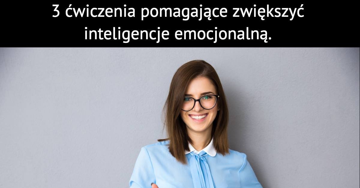 3 ćwiczenia pomagające zwiększyć inteligencje emocjonalną.