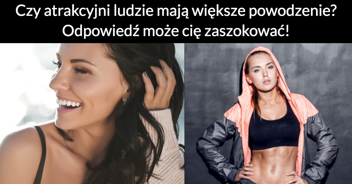 Czy atrakcyjni ludzie mają większe powodzenie? Odpowiedź może cię zaszokować!