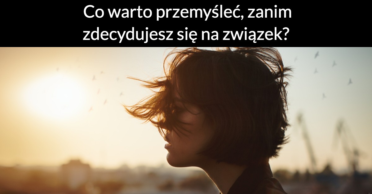 Co warto przemyśleć, zanim zdecydujesz się na związek?