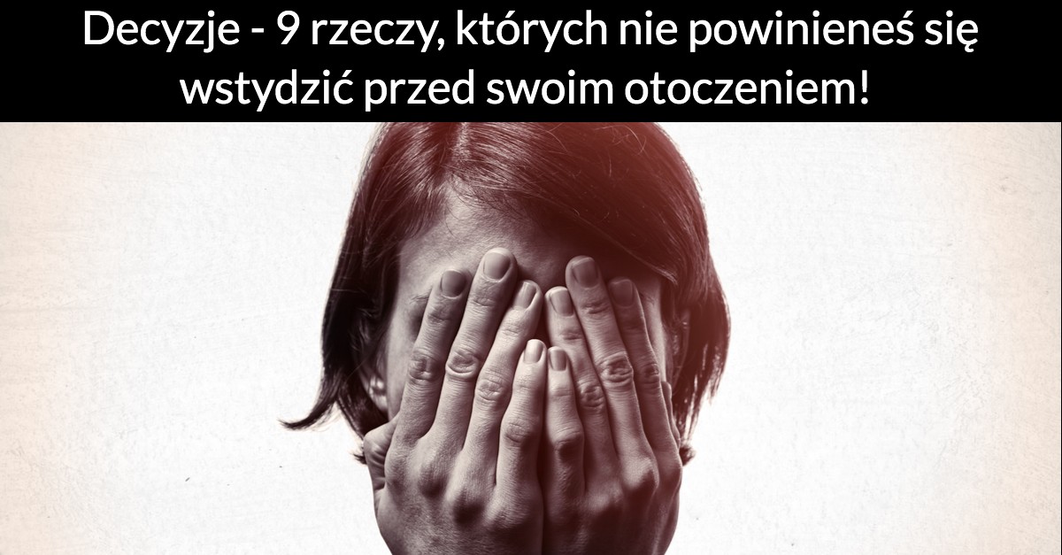 Decyzje – 9 rzeczy, których nie powinieneś się wstydzić przed swoim otoczeniem!