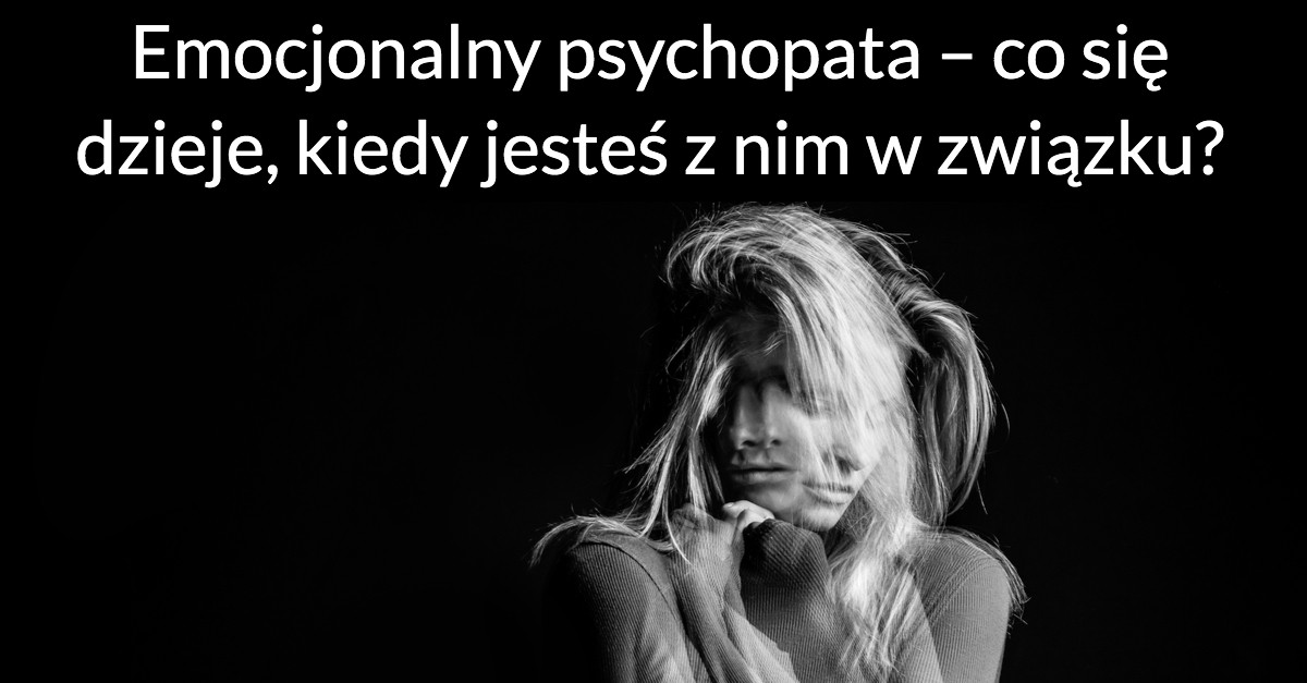 Emocjonalny psychopata – co się dzieje, kiedy jesteś z nim w związku?