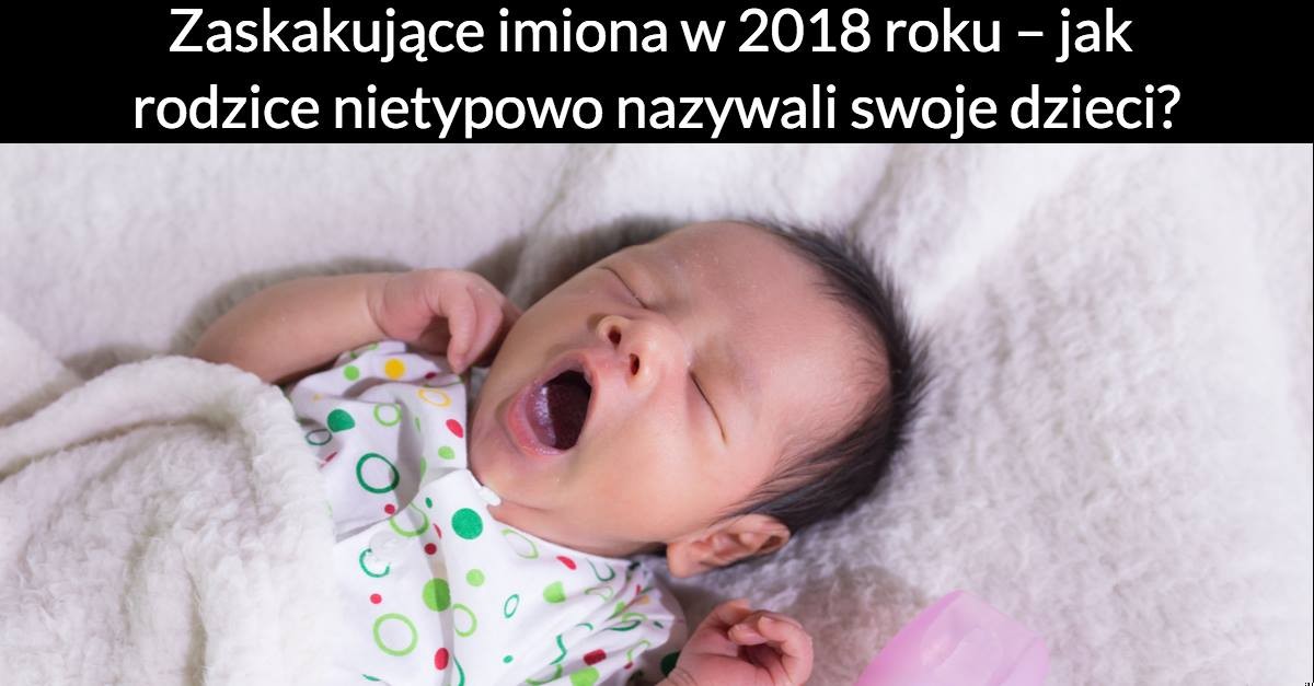 Zaskakujące imiona w 2018 roku – jak rodzice nietypowo nazywali swoje dzieci?