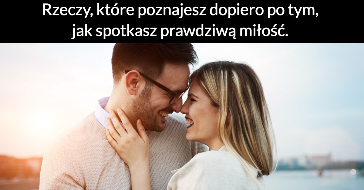 Rzeczy, które poznajesz dopiero po tym, jak spotkasz prawdziwą miłość