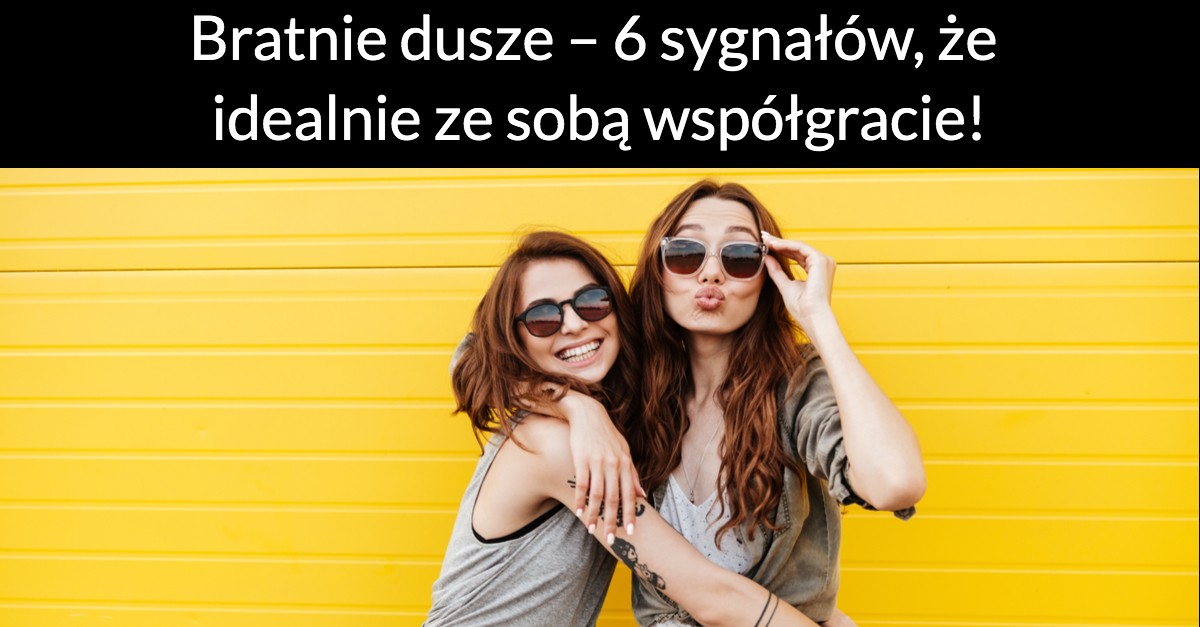 Bratnie dusze – 6 sygnałów, że idealnie ze sobą współgracie!