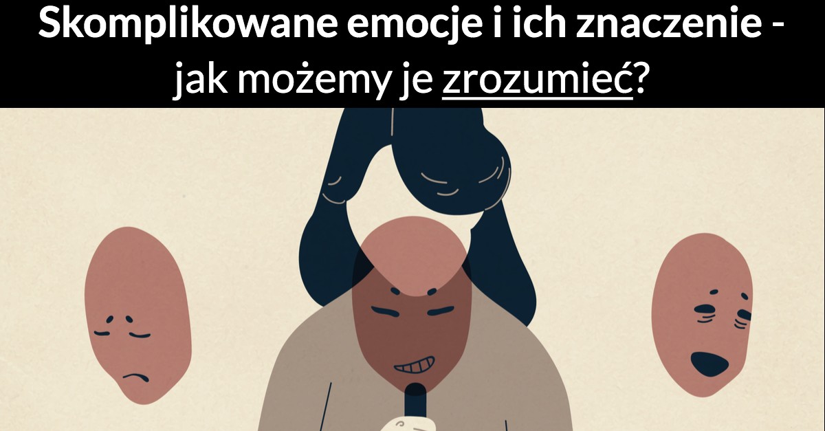 Skomplikowane emocje i ich znaczenie – jak możemy je zrozumieć?